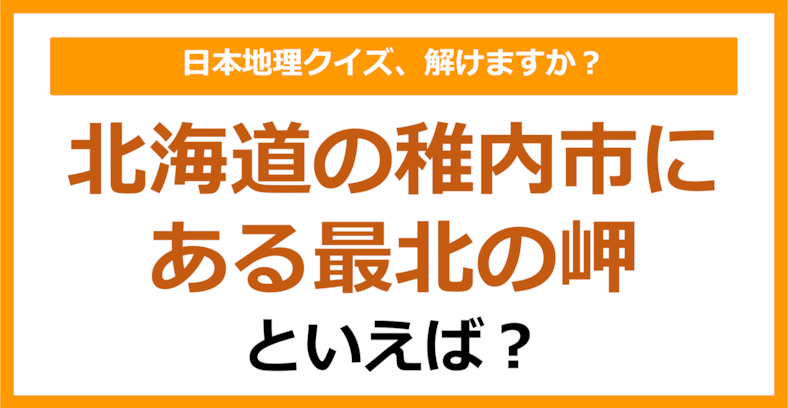 【日本地理】北海道の稚内市にある最北の岬といえば？（第191問）