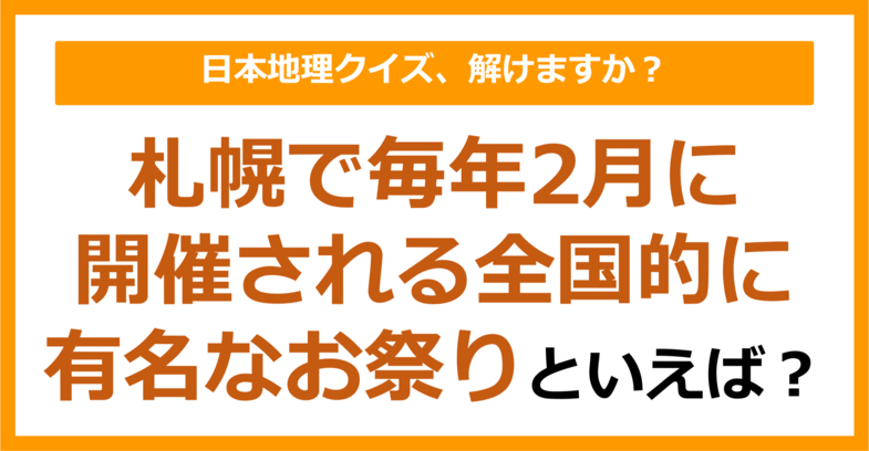 【日本地理】札幌で毎年2月に開催される全国的に有名なお祭りといえば？（第193問）