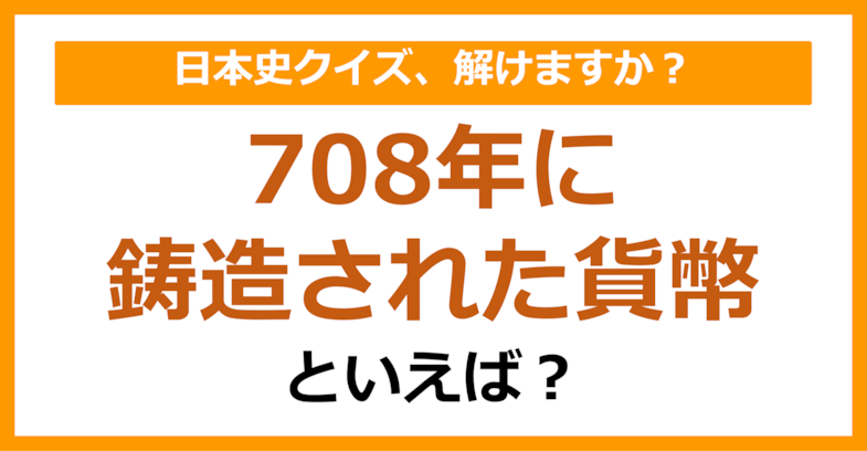 【日本史】708年に鋳造された貨幣といえば？（第104問）