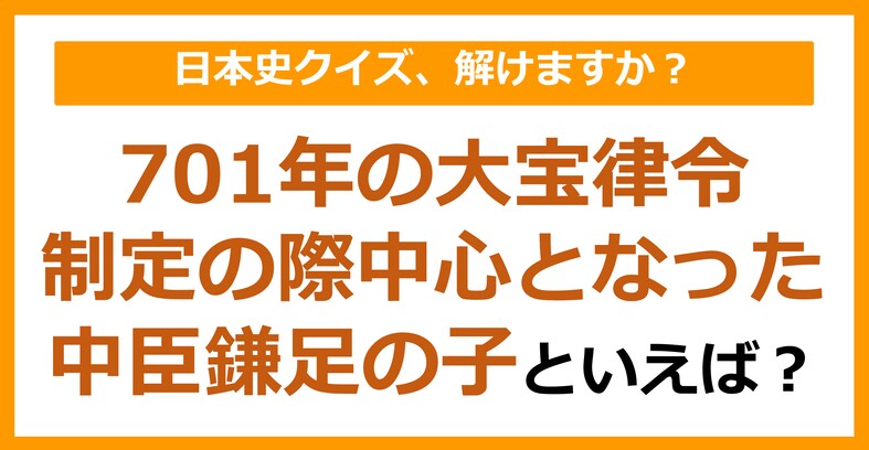 【日本史】701年の大宝律令制定の際、中心となった中臣鎌足の子といえば？（第106問）