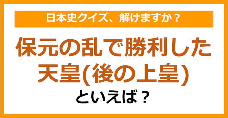 【日本史】保元の乱で勝利した天皇（後の上皇）といえば？（第110問）