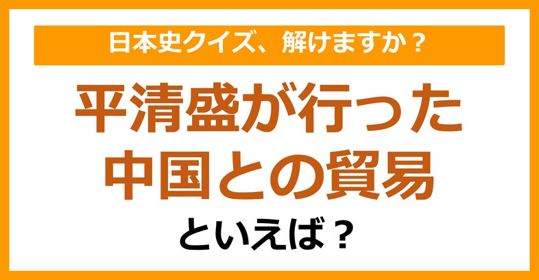【日本史】平清盛が行った中国との貿易といえば？（第112問）