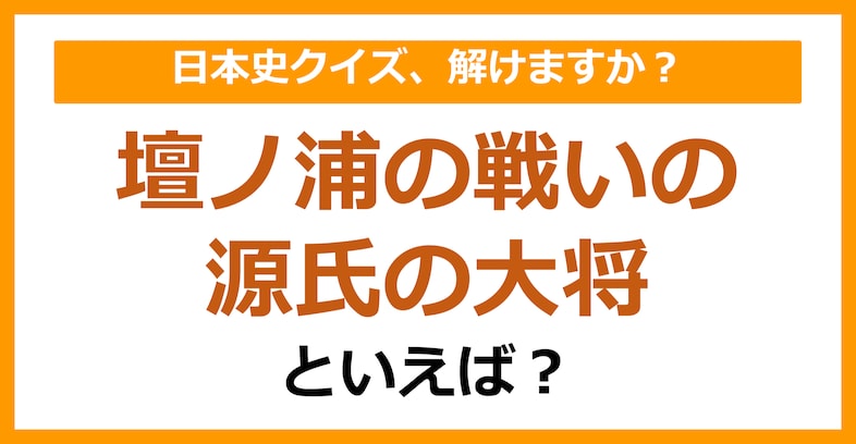 【日本史】壇ノ浦の戦いの源氏の大将といえば？（第118問）