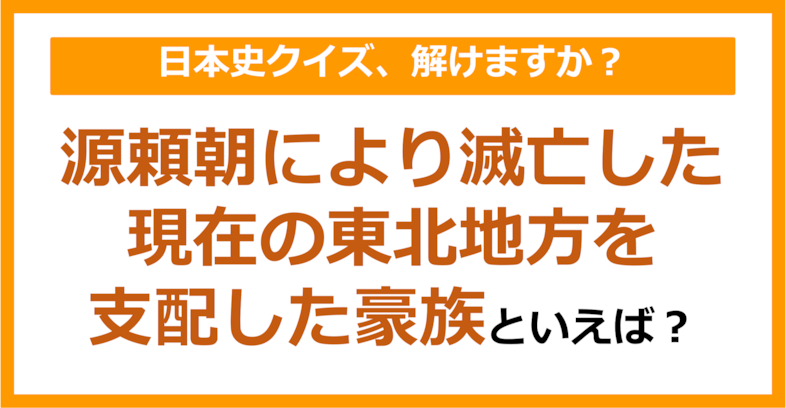 【日本史】源頼朝により滅亡した、現在の東北地方を支配した豪族といえば？（第121問）