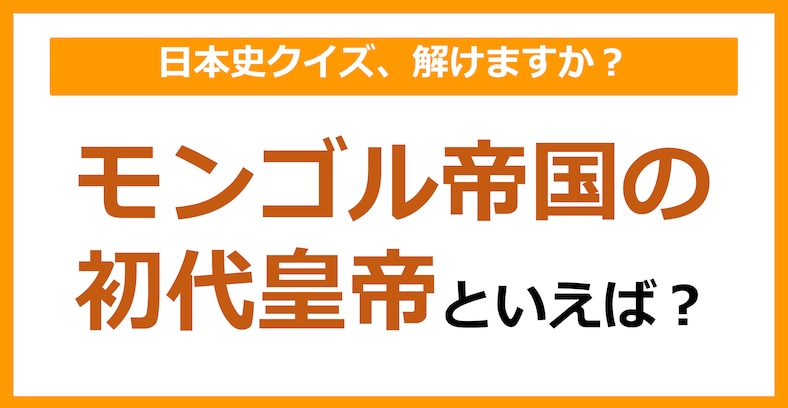 【日本史】モンゴル帝国の初代皇帝といえば？（第123問）