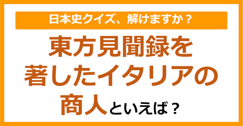 【日本史】東方見聞録を著したイタリアの商人といえば？（第124問）