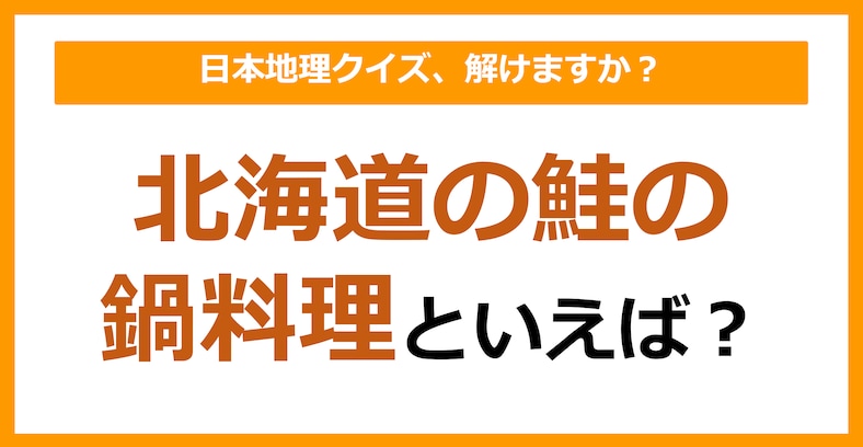 【日本地理】北海道の鮭の鍋料理といえば？（第197問）
