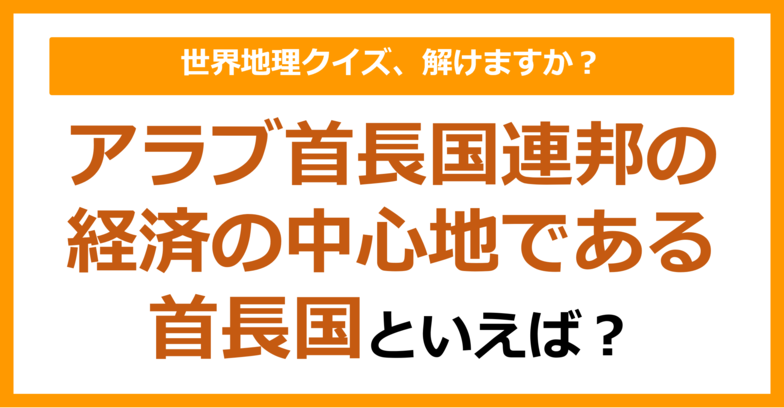 【世界地理】アラブ首長国連邦の経済の中心地である首長国といえば？（第340問）