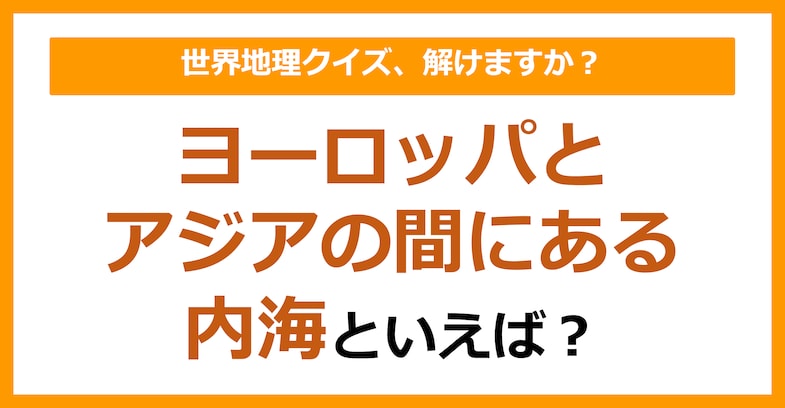 【世界地理】ヨーロッパとアジアの間にある内海といえば?(第343問)