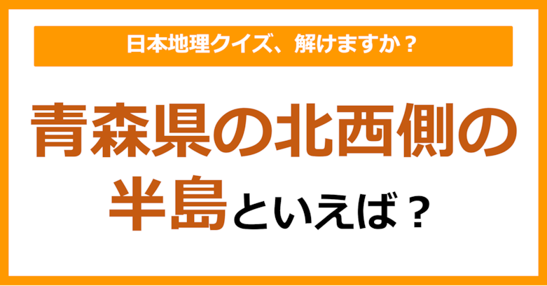 【日本地理】青森県の北西側の半島といえば？（第209問）