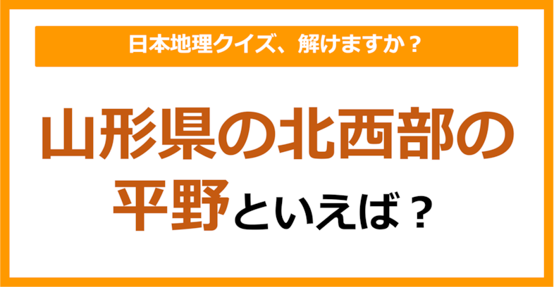 【日本地理】山形県の北西部の平野といえば？（第217問）