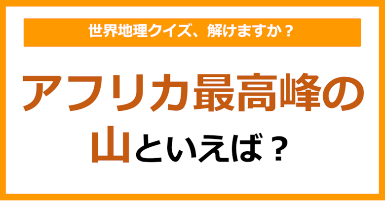 【世界地理】アフリカ最高峰の山といえば？（第358問）