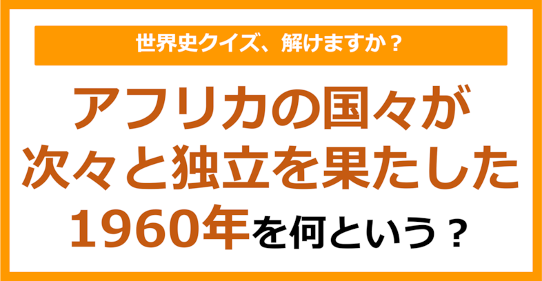 【世界史】アフリカの国々が次々と独立を果たした1960年を何という？（第254問）