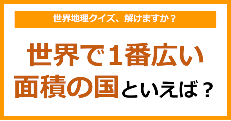 【世界地理】世界で1番広い面積の国といえば？（第371問）