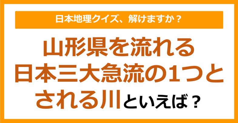 【日本地理】山形県を流れる日本三大急流の1つとされる川といえば？（第220問）