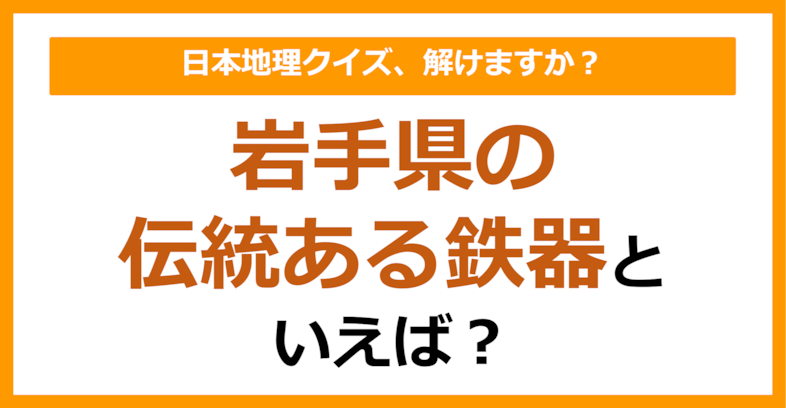 【日本地理】岩手県の伝統ある鉄器といえば？（第228問）