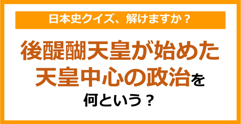 【日本史】後醍醐天皇が始めた、天皇中心の政治を何という？（第131問）