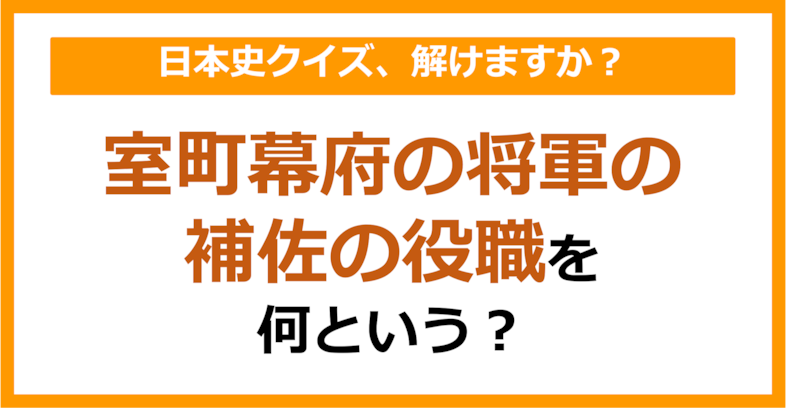 【日本史】室町幕府の将軍の補佐の役職を何という？（第136問）