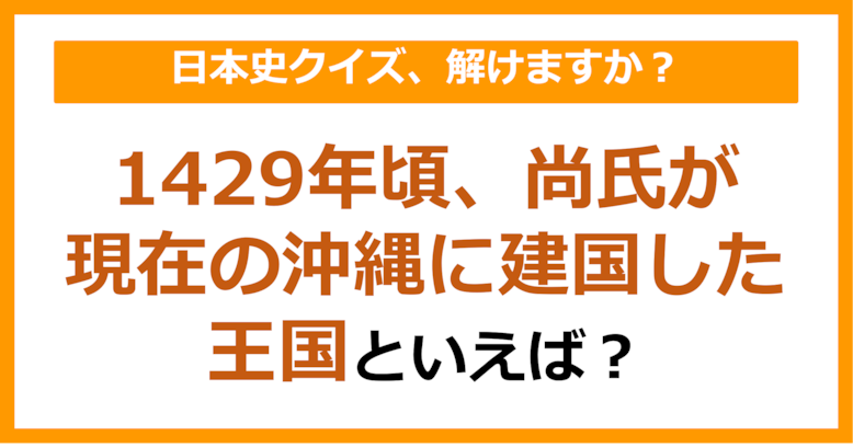 【日本史】1429年頃、尚氏が現在の沖縄に建国した王国といえば？（第139問）