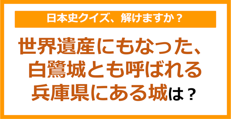 【日本史】世界遺産にもなった、白鷺城とも呼ばれる兵庫県にある城は?(第151問)