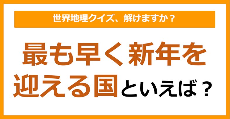 【世界地理】最も早く新年を迎える国といえば？（第394問）