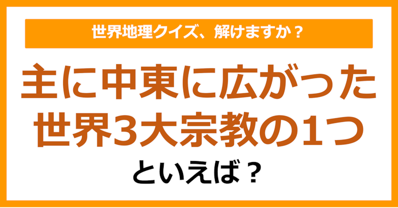 【世界地理】主に中東に広がった世界3大宗教の1つといえば？（第400問）