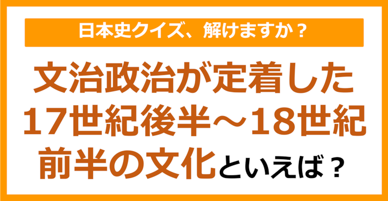 【日本史】文治政治が定着した17世紀後半～18世紀前半の文化といえば？（第169問）
