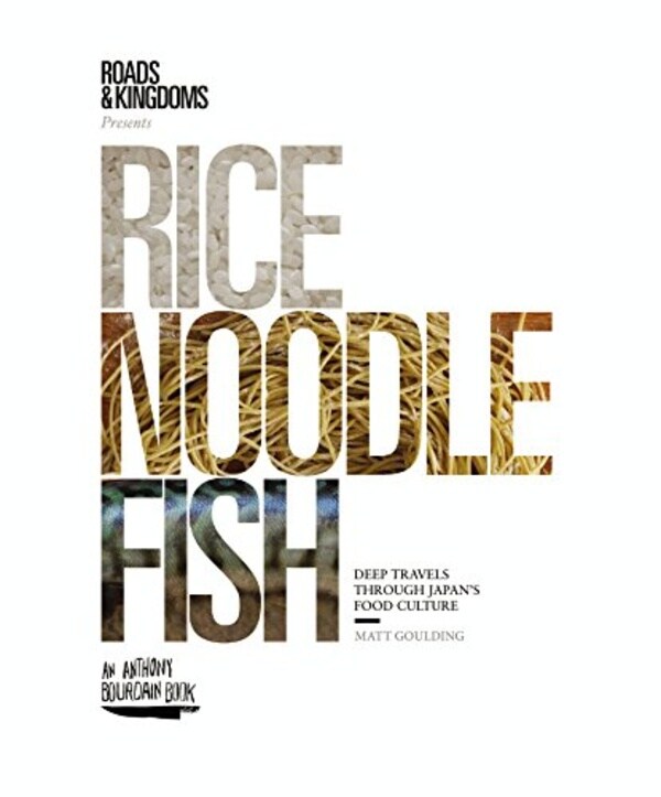 Rice, Noodle, Fish: Deep Travels Through Japan's Food Culture by Matt Goulding
