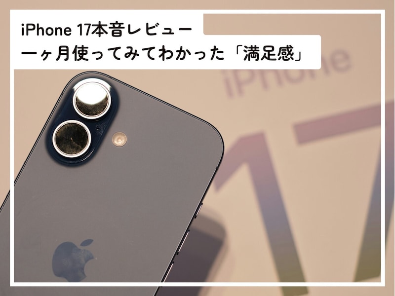 iPhone 17本音レビュー！ 1カ月使ってみて感じた「満足感」の正体