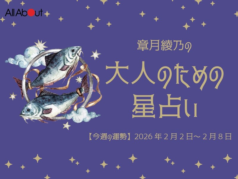 うお座さんの「今週の運勢」！ 章月綾乃の【大人のための星占い】（2026年2月2日～2月8日）