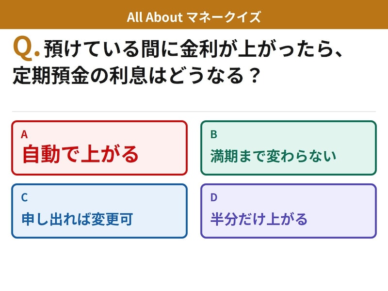 Q. 定期預金に預けている間に金利が上がったら、利息はどうなる？【お金のことがもっと分かる！マネークイズ】