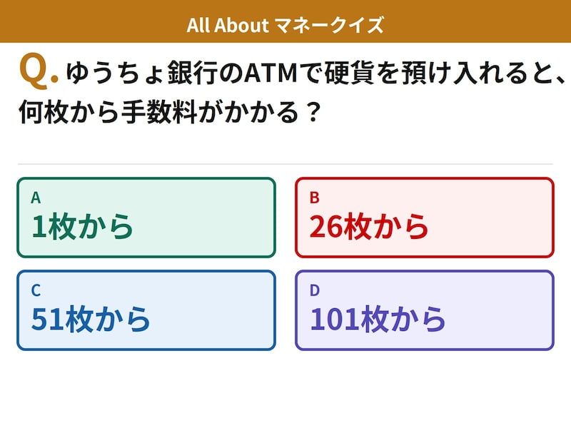 Q. ゆうちょ銀行のATMで硬貨を預け入れると、何枚から手数料がかかる？【お金のことがもっと分かる！マネークイズ】