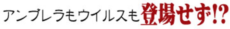 アンブレラもウイルスも登場せず！？