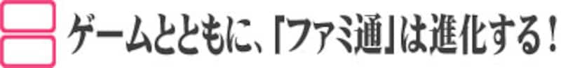 ゲームとともに、「ファミ通」は進化する!