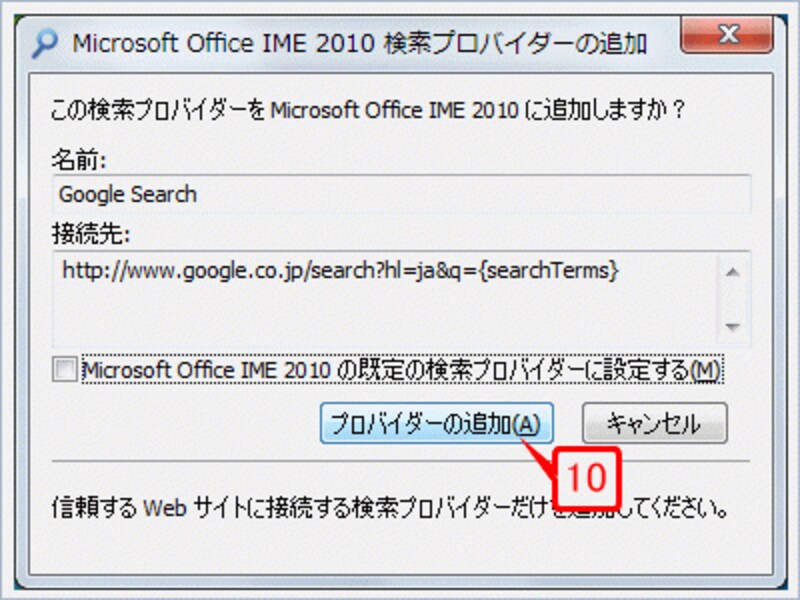 このようなダイアログボックスが表示されたら、［プロバイダーの追加］ボタンをクリックします。なお、［Microsoft Office IME 2010の既定の検索プロバイダーに設定する］チェックボックスをオンにすると、Googleが既定の検索プロバイダーととなります