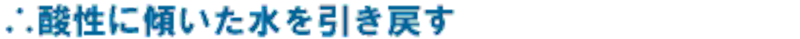 酸性に傾いた水を引き戻す