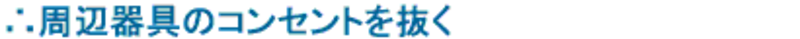 周辺器具のコンセントを抜く