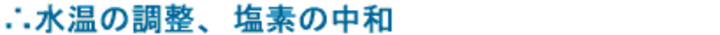 水温の調整、塩素の中和