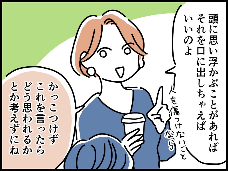 その先輩は「頭に思い浮かぶことがあればそれを口に出しちゃえばいいのよ。かっこつけず、これを言ったらどう思われるとか考えずにね!」とアドバイスしてくれました。