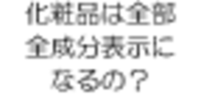 化粧品は全部、全成分表示になるの？