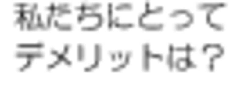 私たちにとって、デメリットは？