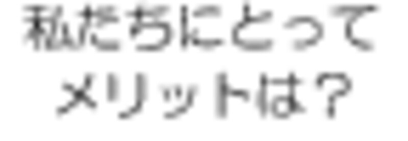 私たちにとって、メリットは？