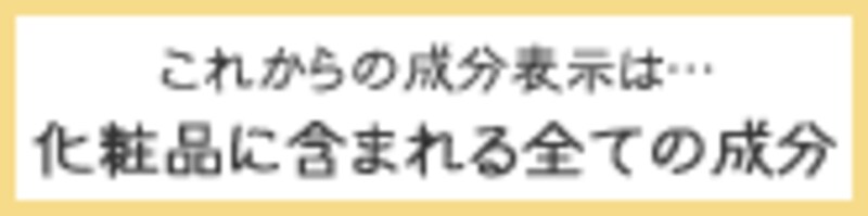 これからの成分表示は、化粧品に含まれる全ての成分