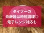 ダイソーの炊飯器「電子レンジ調理器（ご飯一合炊き用）」