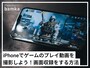 iPhoneでゲーム中の画面を録画する方法