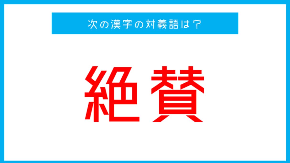 【漢字対義語クイズ】「絶賛」←この言葉の対義語は？
