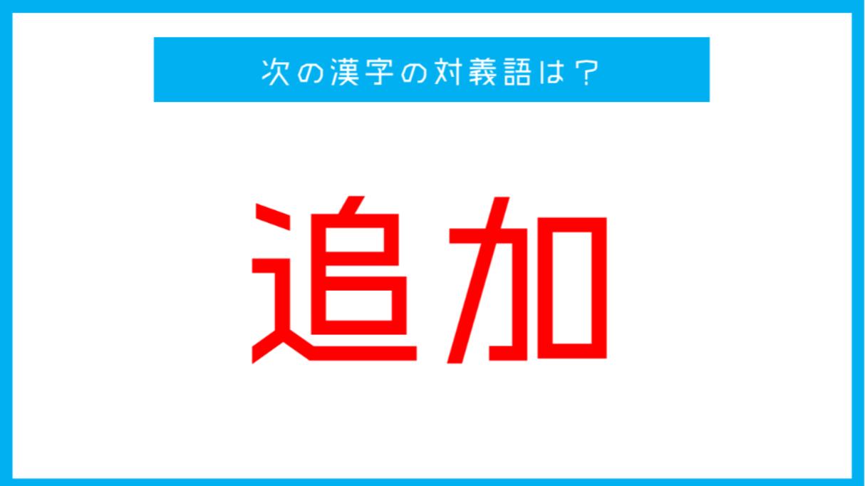 【漢字対義語クイズ】「追加」←この言葉の対義語は？