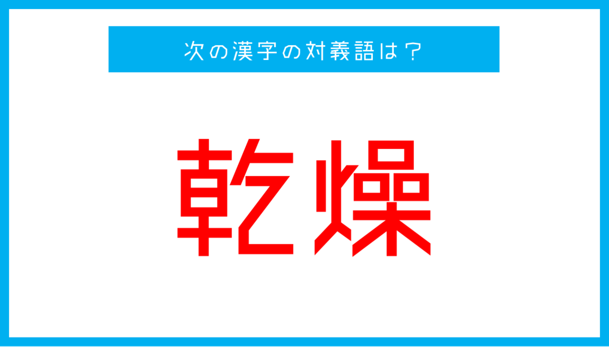 【漢字対義語クイズ】「乾燥」←この言葉の対義語は？