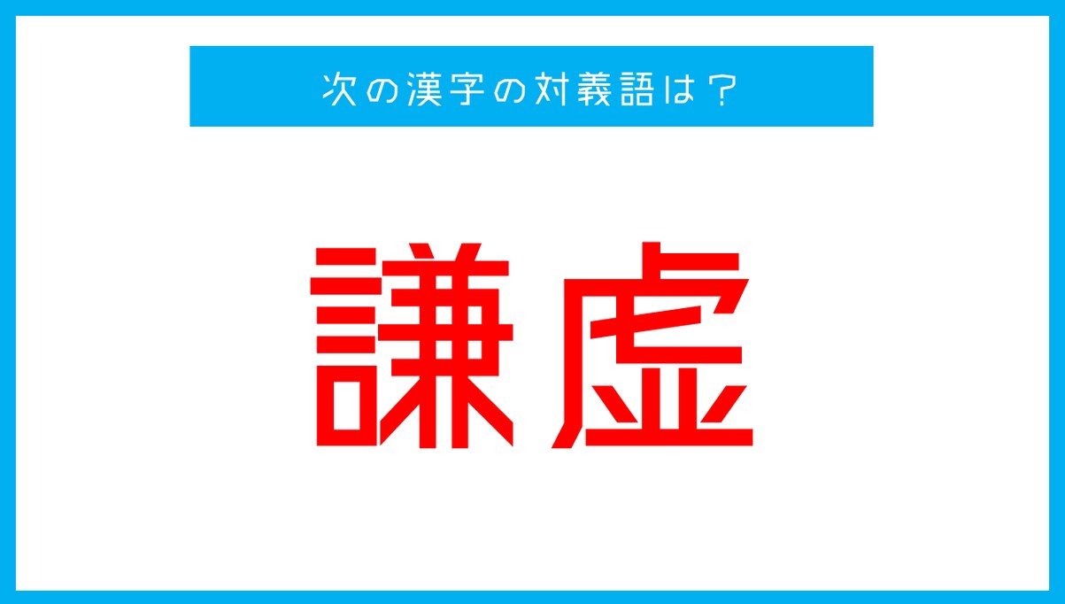 【漢字対義語クイズ】「謙虚」←この言葉の対義語は？