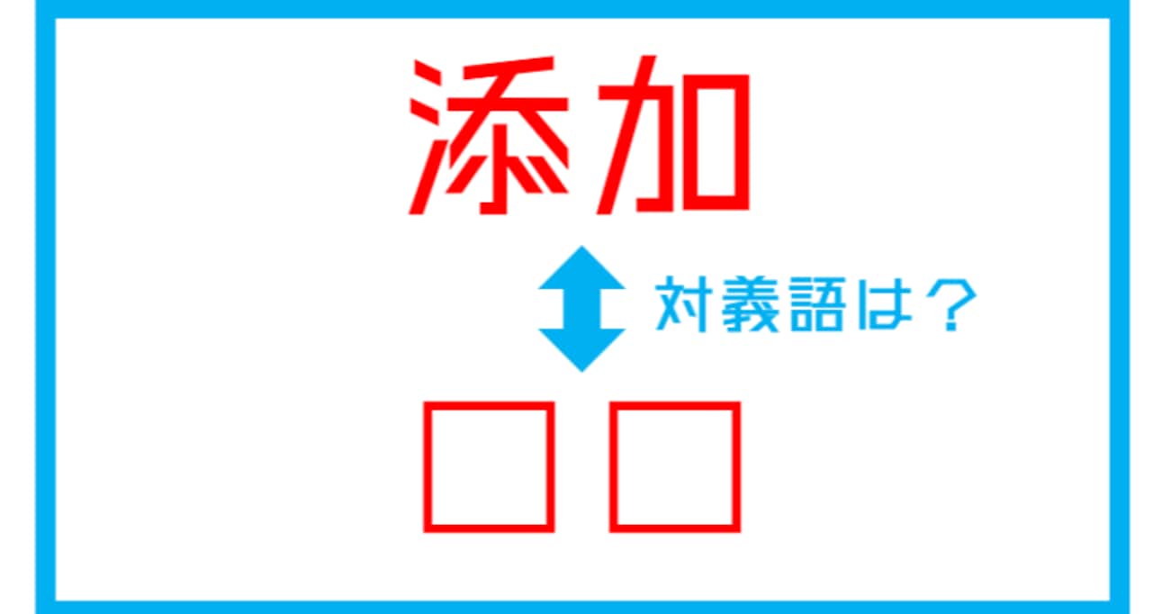 【漢字対義語クイズ】「添加」←この言葉の対義語は？（第113問）
